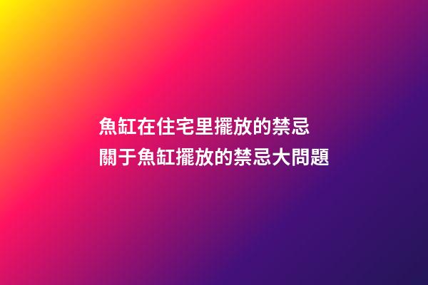 魚缸在住宅里擺放的禁忌 關于魚缸擺放的禁忌大問題